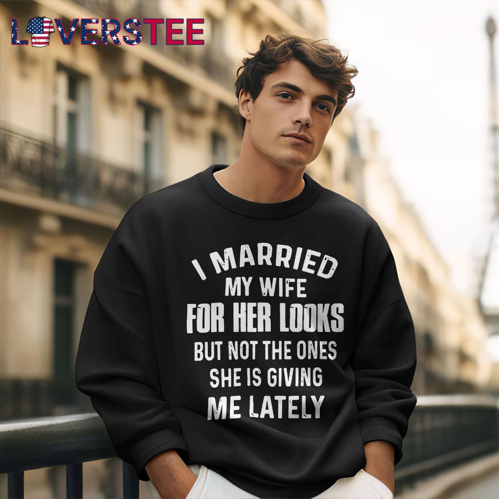 I Married My Wife For Her Looks But Not Shirt I Married My Wife For Her Looks But Not Shirt