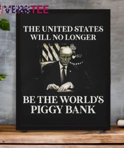 The United States Will No Longer Be The Worlds Piggy Bank Premium Shirt