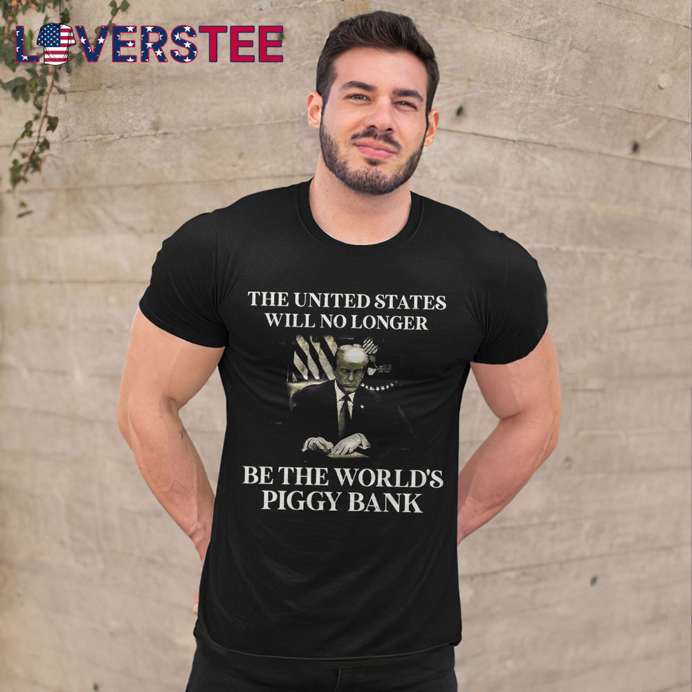 The United States Will No Longer Be The Worlds Piggy Bank Premium Shirt The United States Will No Longer Be The Worlds Piggy Bank Premium Shirt