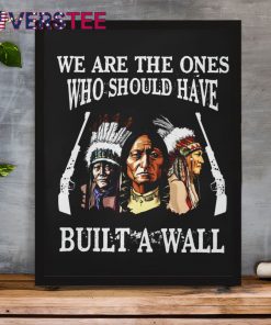 We Are The Ones Who Should Have Build A Wall Shirt