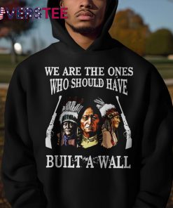 We Are The Ones Who Should Have Build A Wall Shirt