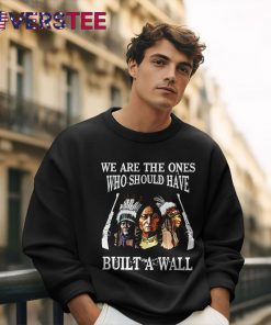 We Are The Ones Who Should Have Build A Wall Shirt