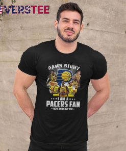 Damn Right I am a Pacers Fan Now and Forever Shirt