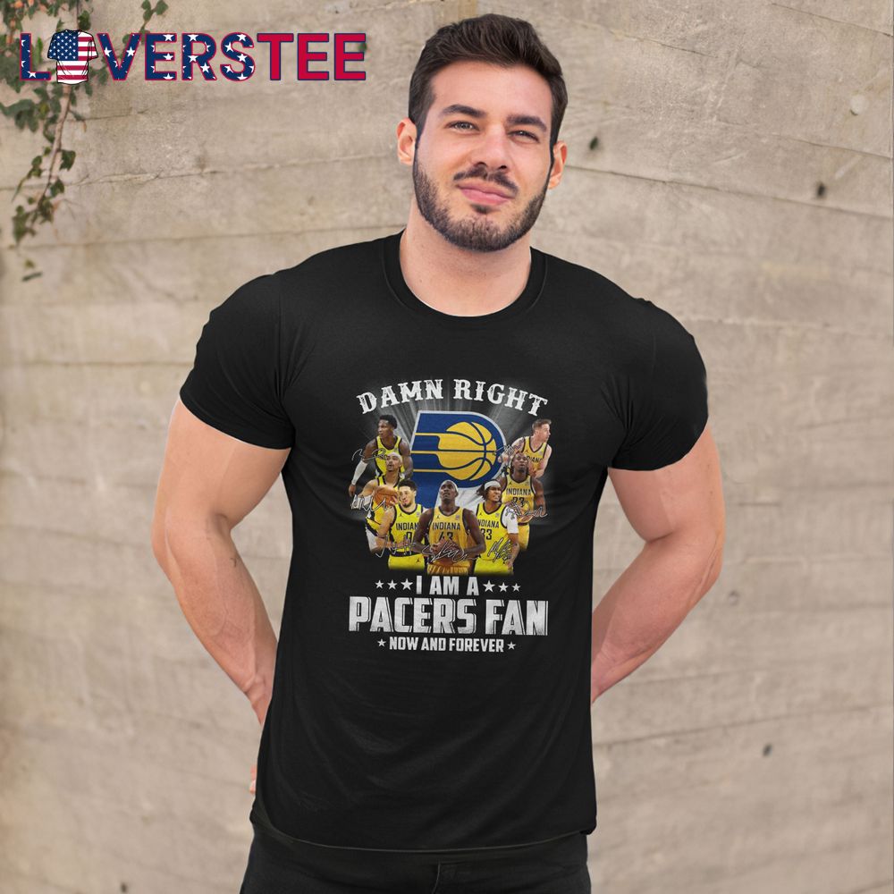 Damn Right I am a Pacers Fan Now and Forever Shirt Damn Right I am a Pacers Fan Now and Forever Shirt