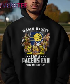 Damn Right I am a Pacers Fan Now and Forever Shirt