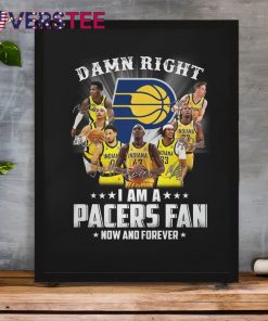 Damn Right I am a Pacers Fan Now and Forever Shirt