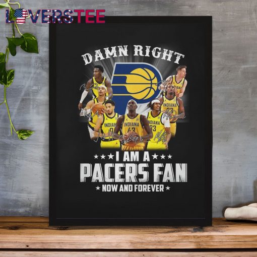 Damn Right I am a Pacers Fan Now and Forever Shirt