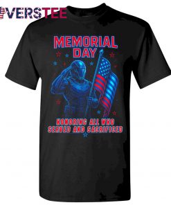 Memorial Day Honoring All Who Served And Sacrificed Shirt
