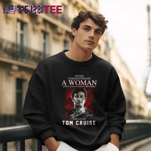 Never Underestimate a Woman Who is a Fan Of Mission Impossible and Loves Tom Cruise Shirt
