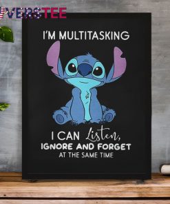 Stitch Im Multitasking I Can Listen Ignore And Forget At The Same Time Shirt