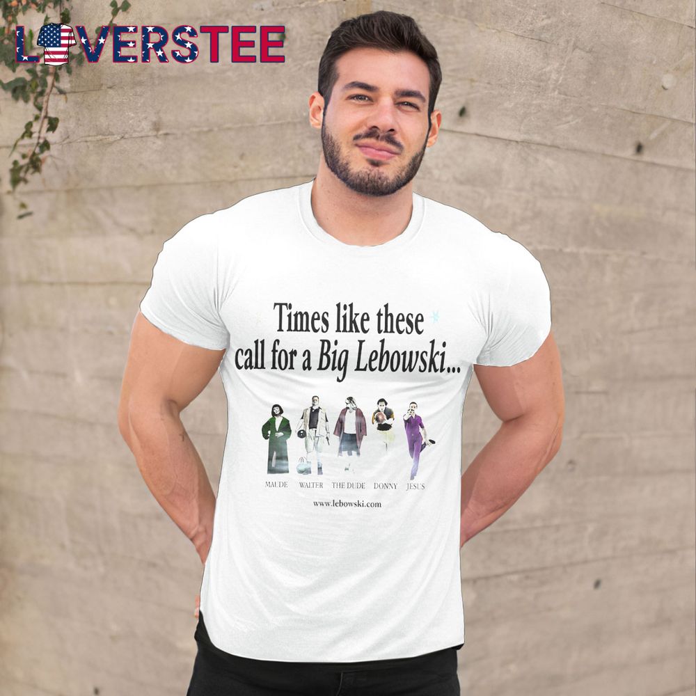 Times Like These Call For a Big Lebowski Shirt Times Like These Call For a Big Lebowski Shirt