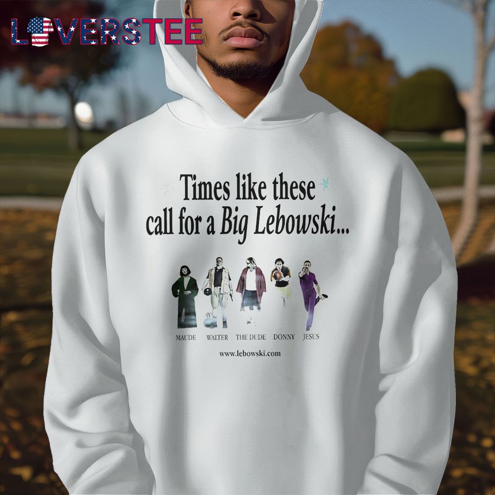 Times Like These Call For a Big Lebowski Shirt Times Like These Call For a Big Lebowski Shirt