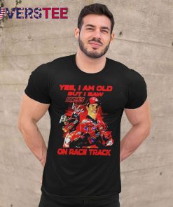 Yes I Am Old But I Saw Marc Marquez On Race Track Signature Shirt