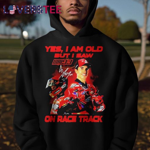 Yes I Am Old But I Saw Marc Marquez On Race Track Signature Shirt