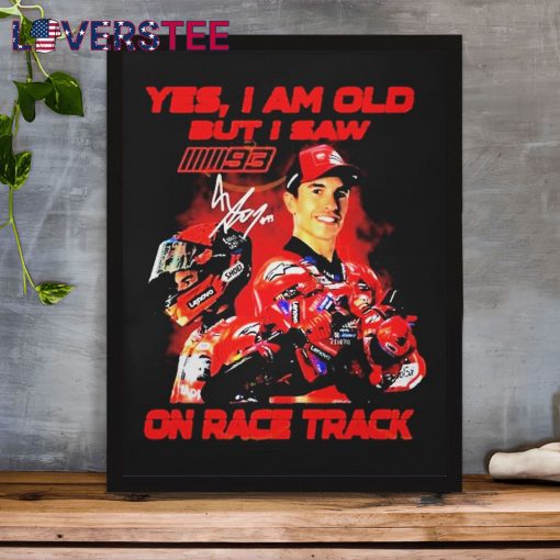 Yes I Am Old But I Saw Marc Marquez On Race Track Signature Shirt